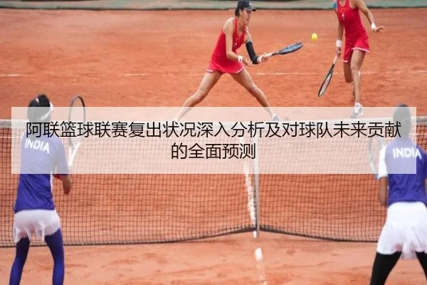 阿联篮球联赛复出状况深入分析及对球队未来贡献的全面预测